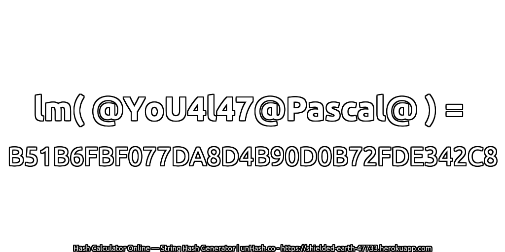 lm( @YoU4l47@Pascal@ ) = B51B6FBF077DA8D4B90D0B72FDE342C8 | unHash.co