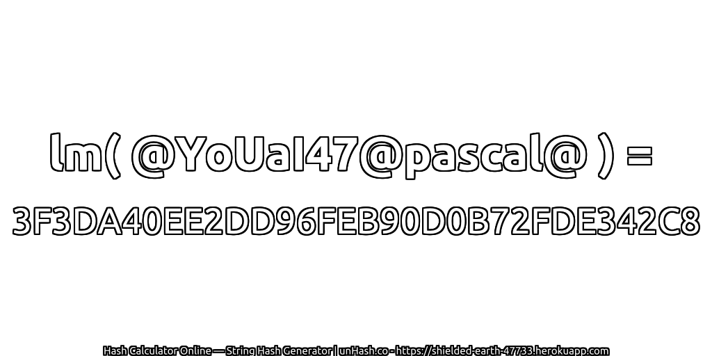 lm( @YoUaI47@pascal@ ) = 3F3DA40EE2DD96FEB90D0B72FDE342C8 | unHash.co