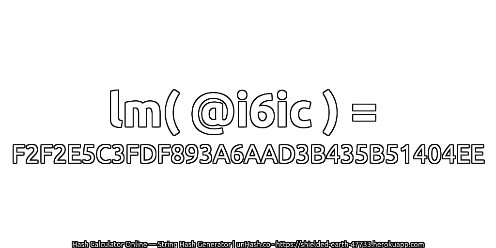 lm( @i6ic ) = F2F2E5C3FDF893A6AAD3B435B51404EE | unHash.co