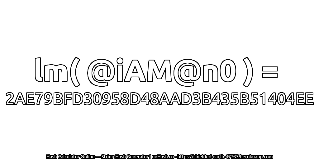 lm( @iAM@n0 ) = 2AE79BFD30958D48AAD3B435B51404EE | unHash.co