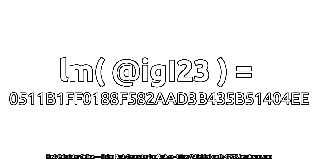 lm( @igI23 ) = 0511B1FF0188F582AAD3B435B51404EE | unHash.co