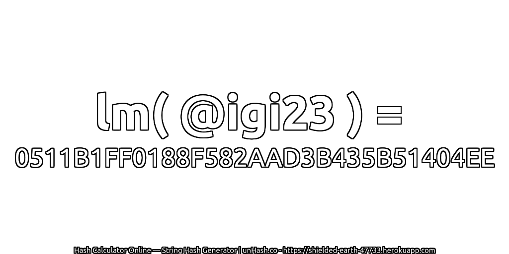 lm( @igi23 ) = 0511B1FF0188F582AAD3B435B51404EE | unHash.co