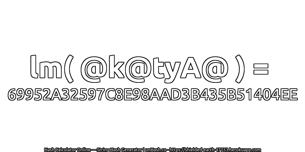 lm( @k@tyA@ ) = 69952A32597C8E98AAD3B435B51404EE | unHash.co