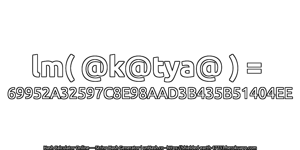 lm( @k@tya@ ) = 69952A32597C8E98AAD3B435B51404EE | unHash.co
