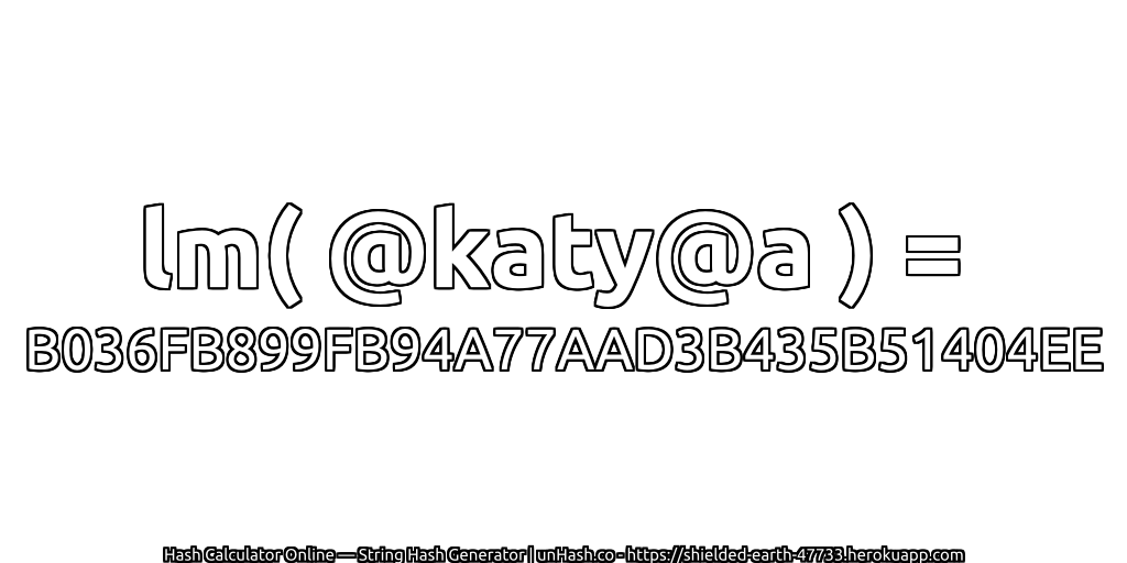 lm( @katy@a ) = B036FB899FB94A77AAD3B435B51404EE | unHash.co