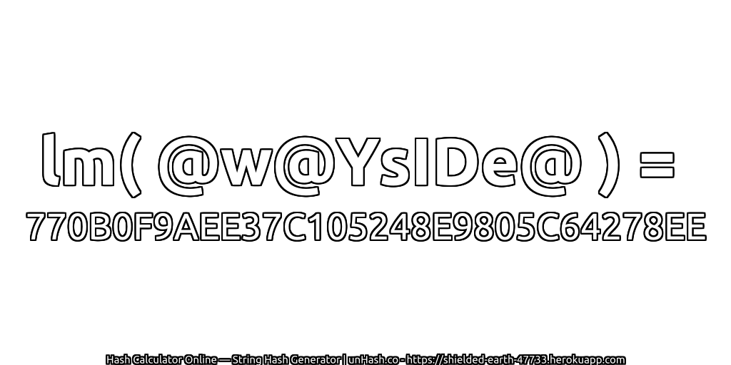 lm( @w@YsIDe@ ) = 770B0F9AEE37C105248E9805C64278EE | unHash.co
