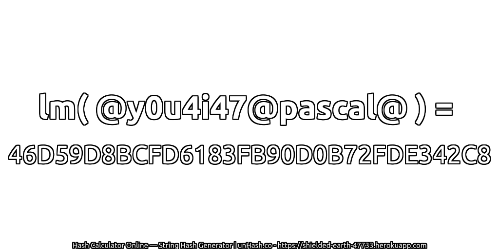 lm( @y0u4i47@pascal@ ) = 46D59D8BCFD6183FB90D0B72FDE342C8 | unHash.co