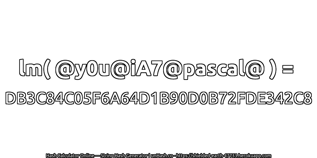 lm( @y0u@iA7@pascal@ ) = DB3C84C05F6A64D1B90D0B72FDE342C8 | unHash.co