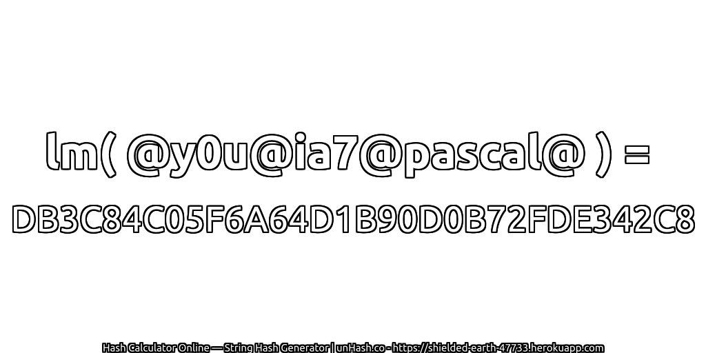 lm( @y0u@ia7@pascal@ ) = DB3C84C05F6A64D1B90D0B72FDE342C8 | unHash.co