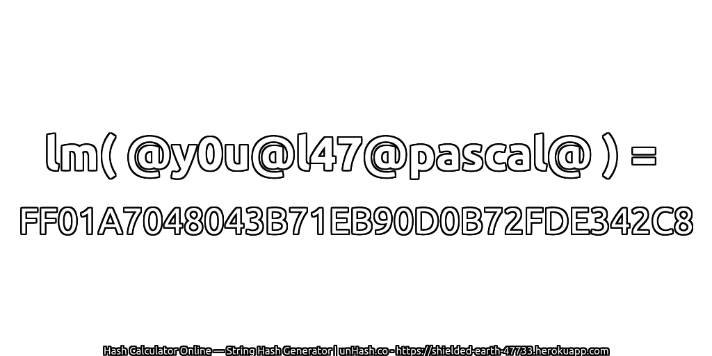 lm( @y0u@l47@pascal@ ) = FF01A7048043B71EB90D0B72FDE342C8 | unHash.co
