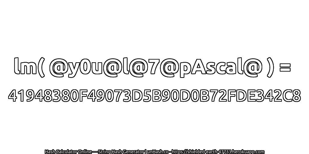 lm( @y0u@l@7@pAscal@ ) = 41948380F49073D5B90D0B72FDE342C8 | unHash.co