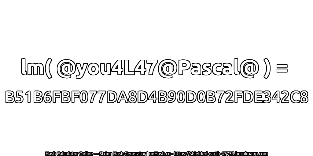 lm( @you4L47@Pascal@ ) = B51B6FBF077DA8D4B90D0B72FDE342C8 | unHash.co