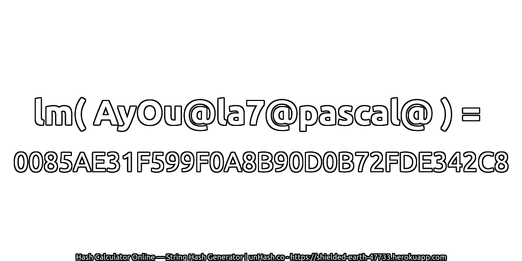 lm( AyOu@la7@pascal@ ) = 0085AE31F599F0A8B90D0B72FDE342C8 | unHash.co