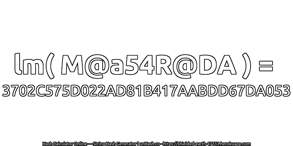 lm( M@a54R@DA ) = 3702C575D022AD81B417AABDD67DA053 | unHash.co