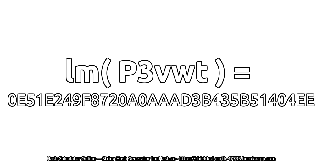 lm( P3vwt ) = 0E51E249F8720A0AAAD3B435B51404EE | unHash.co