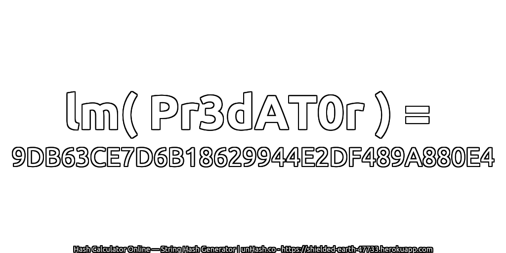lm( Pr3dAT0r ) = 9DB63CE7D6B18629944E2DF489A880E4 | unHash.co