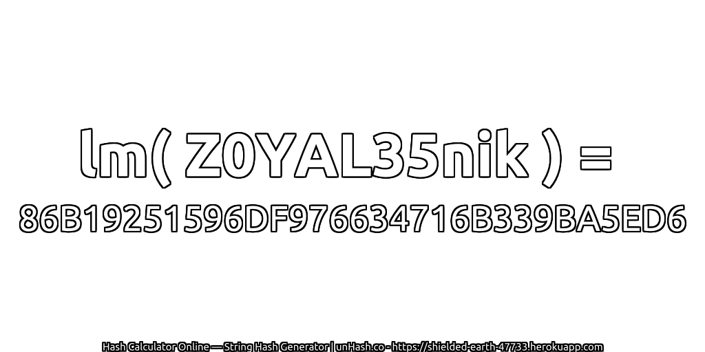 lm( Z0YAL35nik ) = 86B19251596DF976634716B339BA5ED6 | unHash.co