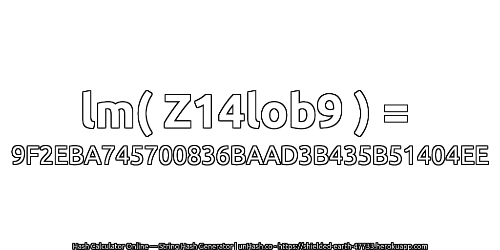 lm( Z14lob9 ) = 9F2EBA745700836BAAD3B435B51404EE | unHash.co