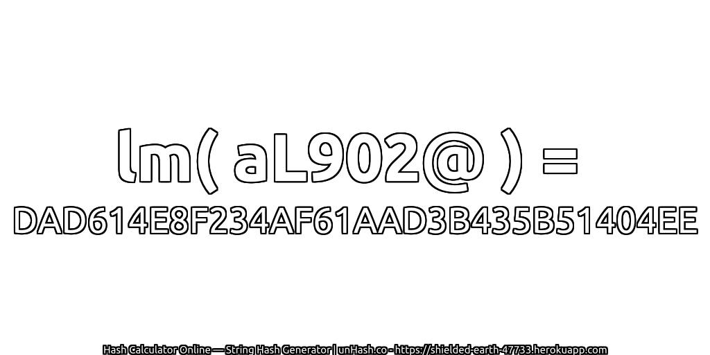 lm( aL902@ ) = DAD614E8F234AF61AAD3B435B51404EE | unHash.co