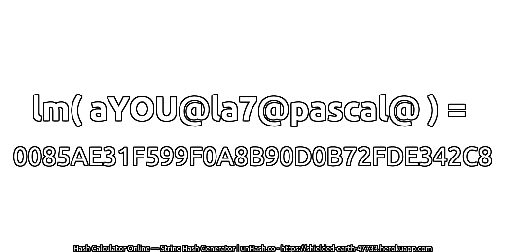 lm( aYOU@la7@pascal@ ) = 0085AE31F599F0A8B90D0B72FDE342C8 | unHash.co