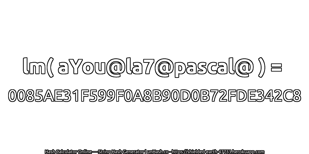 lm( aYou@la7@pascal@ ) = 0085AE31F599F0A8B90D0B72FDE342C8 | unHash.co