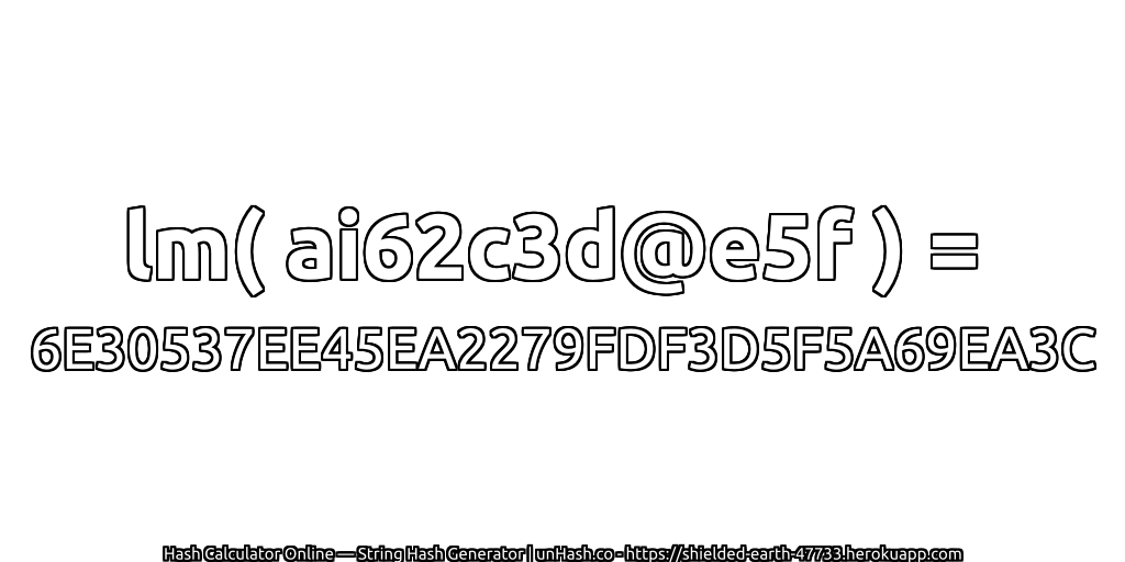 lm( ai62c3d@e5f ) = 6E30537EE45EA2279FDF3D5F5A69EA3C | unHash.co