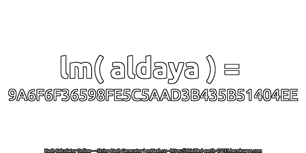 lm( aldaya ) = 9A6F6F36598FE5C5AAD3B435B51404EE | unHash.co
