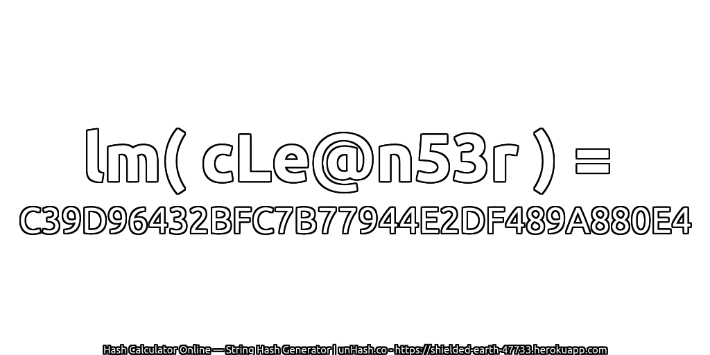 lm( cLe@n53r ) = C39D96432BFC7B77944E2DF489A880E4 | unHash.co
