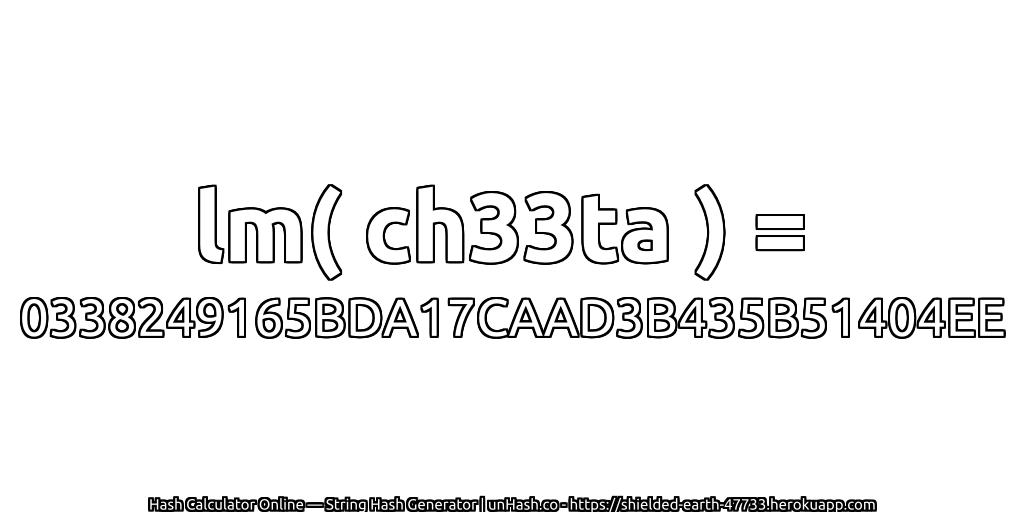 lm( ch33ta ) = 0338249165BDA17CAAD3B435B51404EE | unHash.co