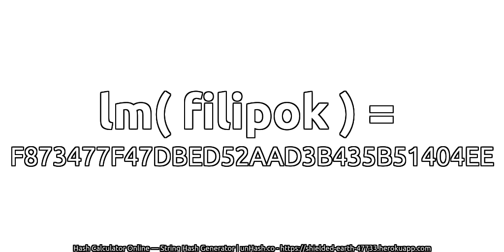 lm( filipok ) = F873477F47DBED52AAD3B435B51404EE | unHash.co