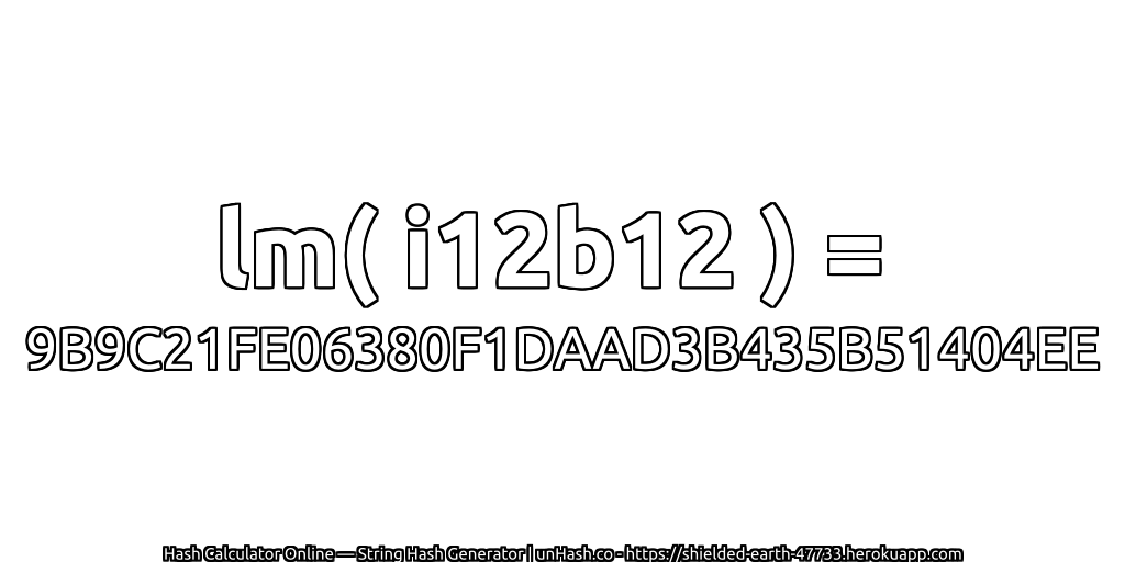 lm( i12b12 ) = 9B9C21FE06380F1DAAD3B435B51404EE | unHash.co