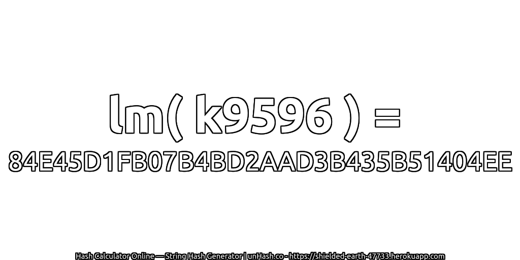 lm( k9596 ) = 84E45D1FB07B4BD2AAD3B435B51404EE | unHash.co