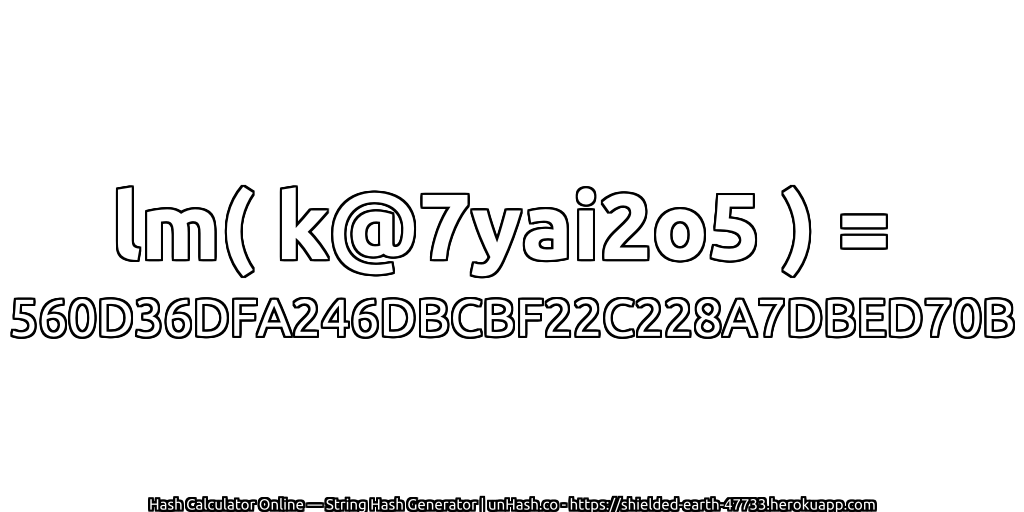 lm( k@7yai2o5 ) = 560D36DFA246DBCBF22C228A7DBED70B | unHash.co