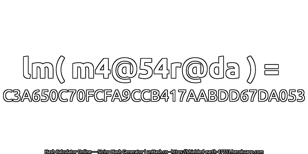 lm( m4@54r@da ) = C3A650C70FCFA9CCB417AABDD67DA053 | unHash.co