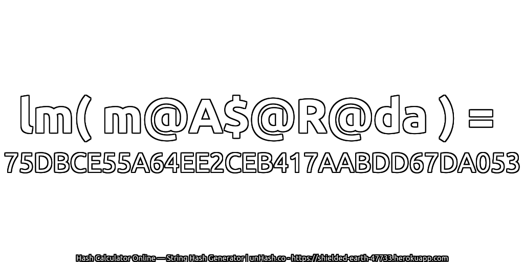 lm( m@A$@R@da ) = 75DBCE55A64EE2CEB417AABDD67DA053 | unHash.co