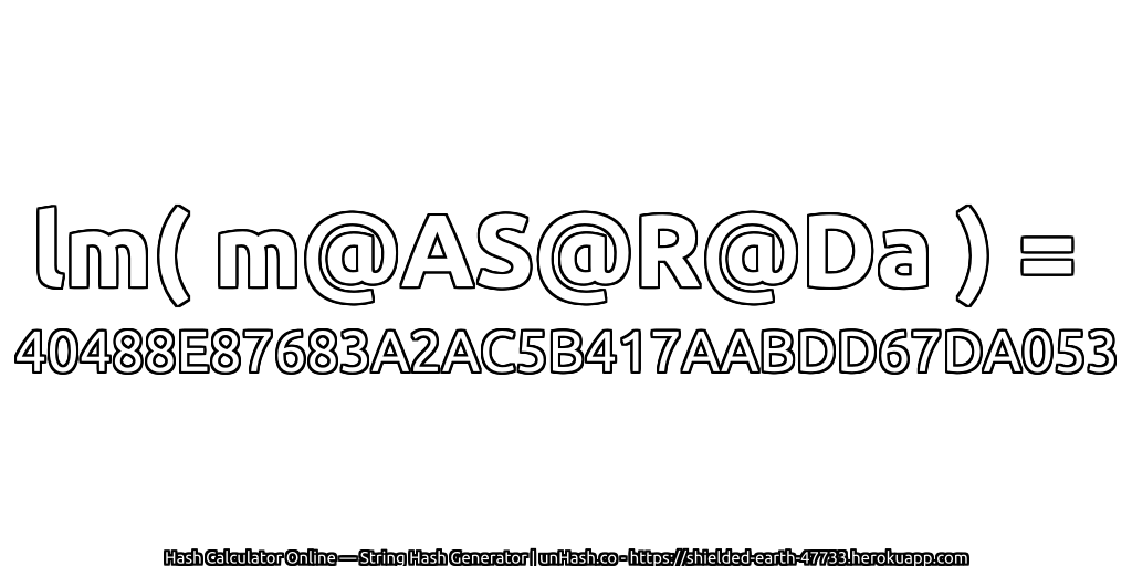 lm( m@AS@R@Da ) = 40488E87683A2AC5B417AABDD67DA053 | unHash.co