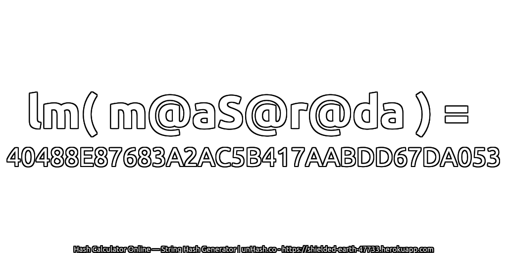 lm( m@aS@r@da ) = 40488E87683A2AC5B417AABDD67DA053 | unHash.co