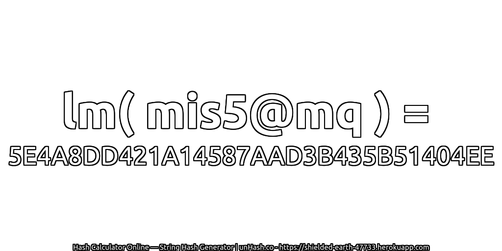 lm( mis5@mq ) = 5E4A8DD421A14587AAD3B435B51404EE | unHash.co
