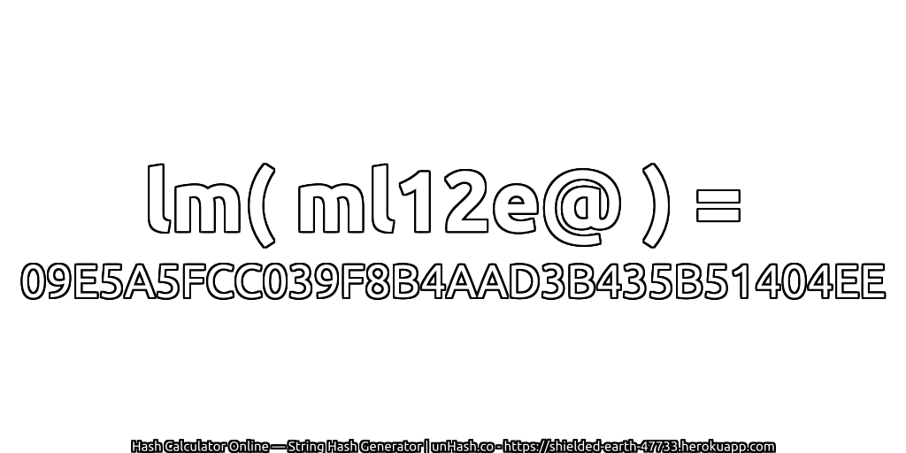 lm( ml12e@ ) = 09E5A5FCC039F8B4AAD3B435B51404EE | unHash.co