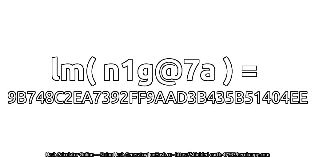lm( n1g@7a ) = 9B748C2EA7392FF9AAD3B435B51404EE | unHash.co