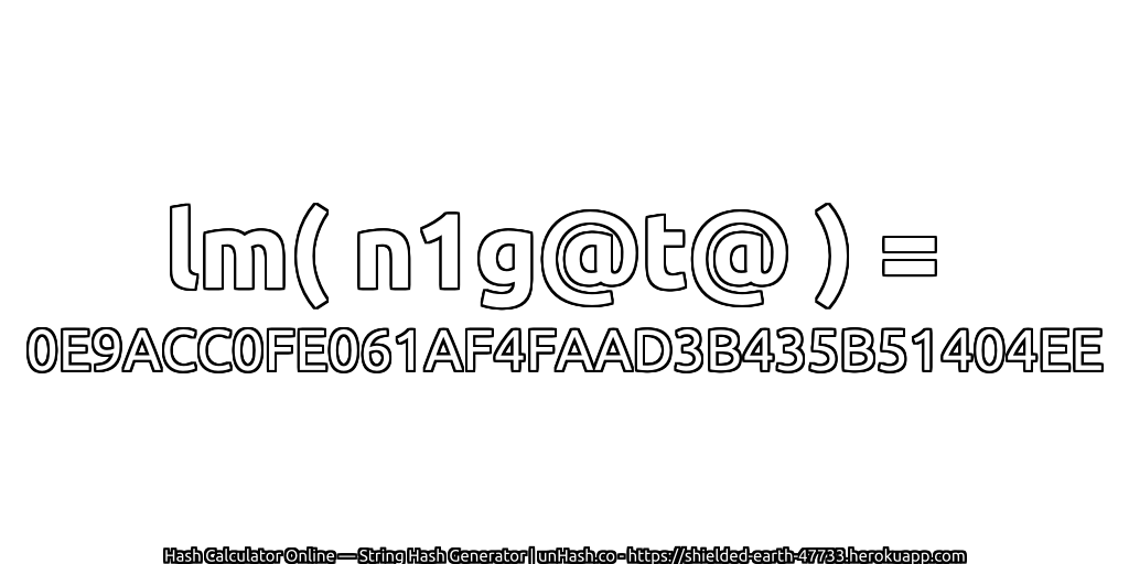 lm( n1g@t@ ) = 0E9ACC0FE061AF4FAAD3B435B51404EE | unHash.co