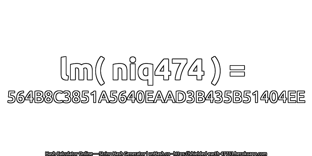 lm( niq474 ) = 564B8C3851A5640EAAD3B435B51404EE | unHash.co