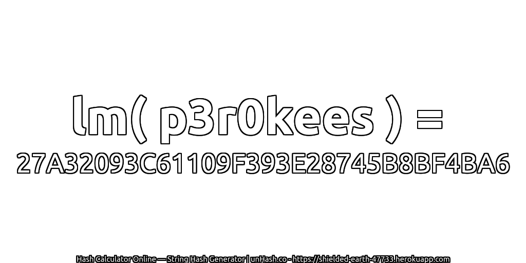 lm( p3r0kees ) = 27A32093C61109F393E28745B8BF4BA6 | unHash.co