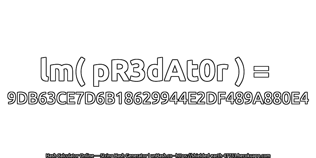 lm( pR3dAt0r ) = 9DB63CE7D6B18629944E2DF489A880E4 | unHash.co