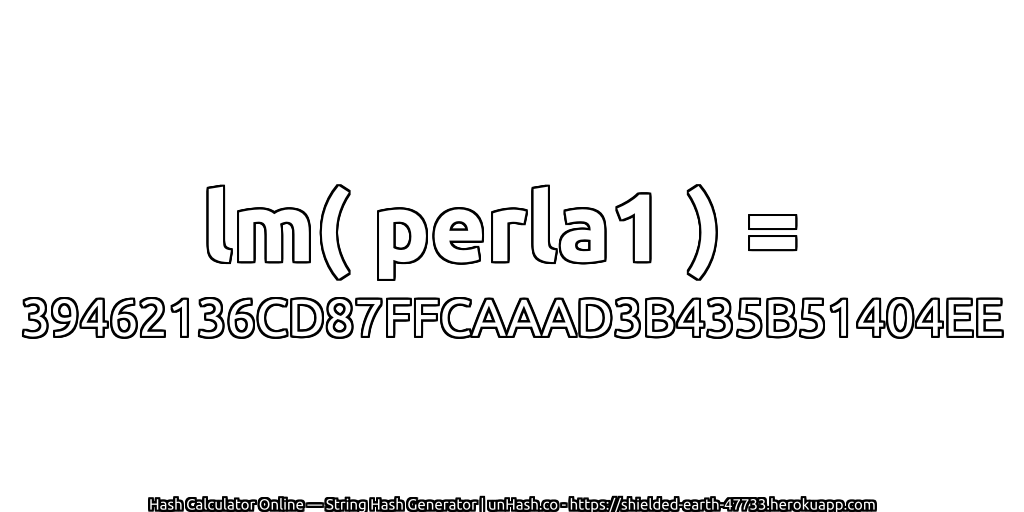lm( perla1 ) = 39462136CD87FFCAAAD3B435B51404EE | unHash.co