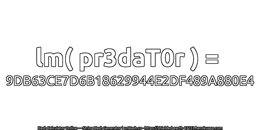 lm( pr3daT0r ) = 9DB63CE7D6B18629944E2DF489A880E4 | unHash.co