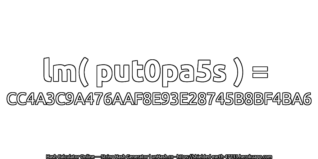lm( put0pa5s ) = CC4A3C9A476AAF8E93E28745B8BF4BA6 | unHash.co
