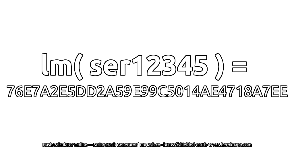 lm( ser12345 ) = 76E7A2E5DD2A59E99C5014AE4718A7EE | unHash.co