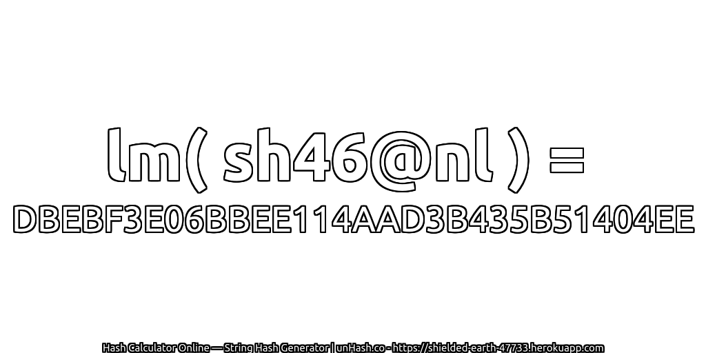 lm( sh46@nl ) = DBEBF3E06BBEE114AAD3B435B51404EE | unHash.co