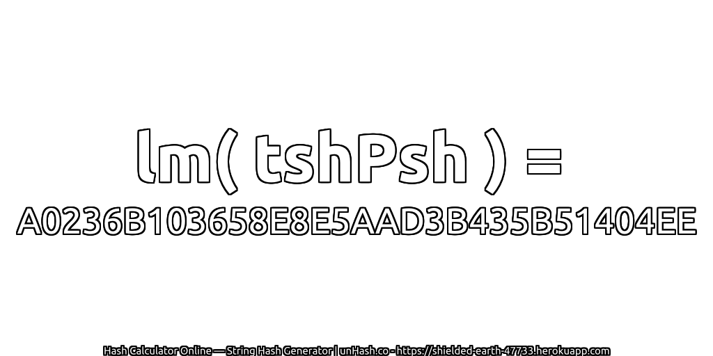 lm( tshPsh ) = A0236B103658E8E5AAD3B435B51404EE | unHash.co